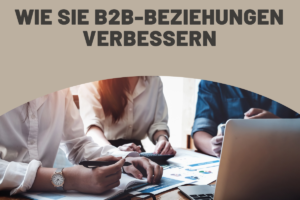 Wie Sie B2B-Beziehungen verbessern